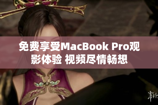 免费享受MacBook Pro观影体验 视频尽情畅想
