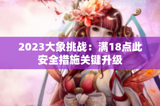 2023大象挑战：满18点此安全措施关键升级