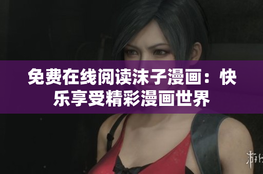 免费在线阅读沫子漫画：快乐享受精彩漫画世界