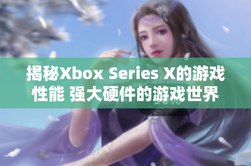 揭秘Xbox Series X的游戏性能 强大硬件的游戏世界探索