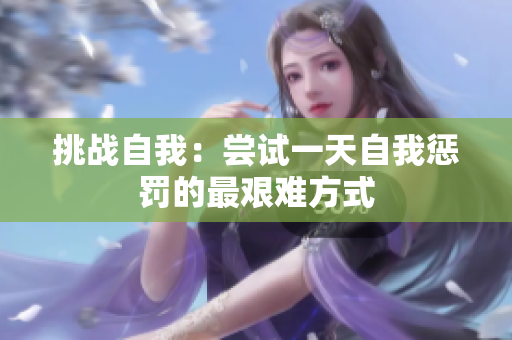 挑战自我：尝试一天自我惩罚的最艰难方式