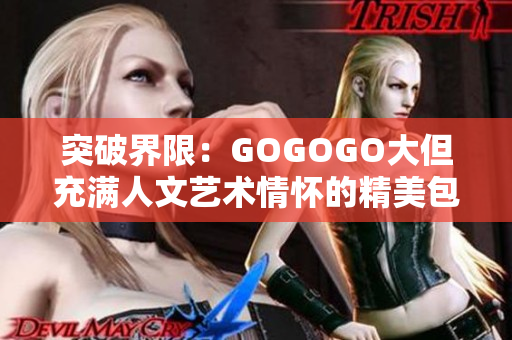 突破界限：GOGOGO大但充满人文艺术情怀的精美包袱