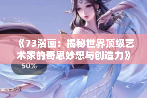 《73漫画：揭秘世界顶级艺术家的奇思妙想与创造力》