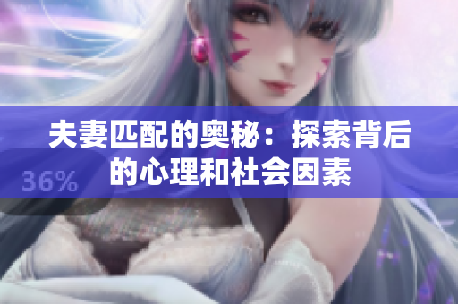 夫妻匹配的奥秘：探索背后的心理和社会因素