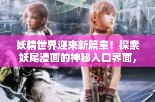 妖精世界迎来新篇章！探索妖尾漫画的神秘入口界面，揭秘尾巴的奇幻秘密