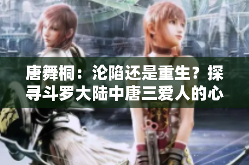 唐舞桐：沦陷还是重生？探寻斗罗大陆中唐三爱人的心路历程