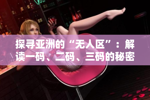探寻亚洲的“无人区”：解读一码、二码、三码的秘密