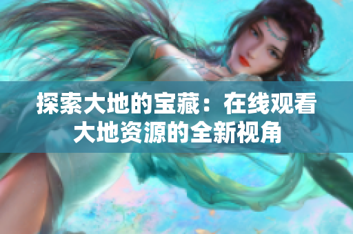 探索大地的宝藏：在线观看大地资源的全新视角