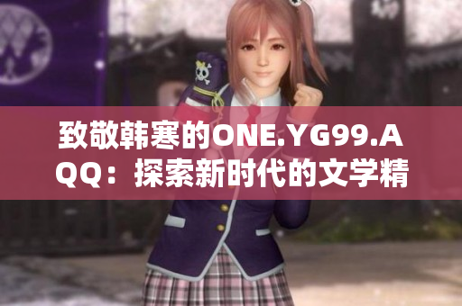 致敬韩寒的ONE.YG99.AQQ：探索新时代的文学精神与创新