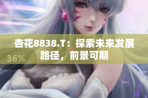 杏花8838.T：探索未来发展路径，前景可期