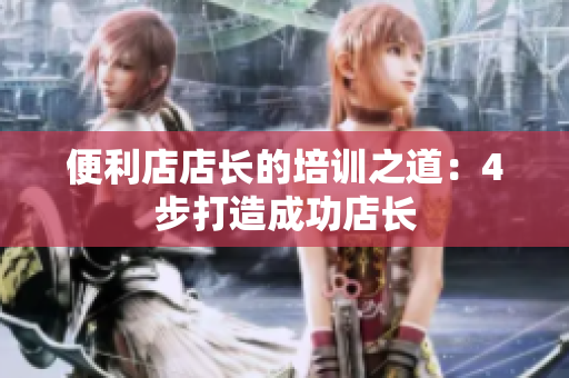 便利店店长的培训之道：4步打造成功店长