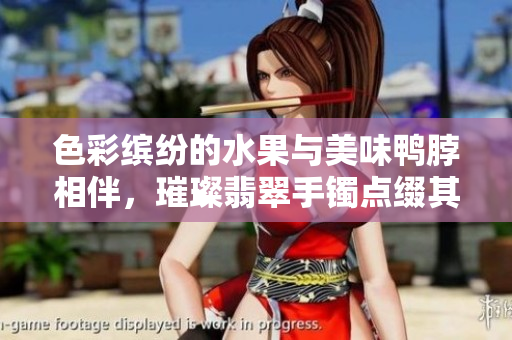 色彩缤纷的水果与美味鸭脖相伴，璀璨翡翠手镯点缀其中