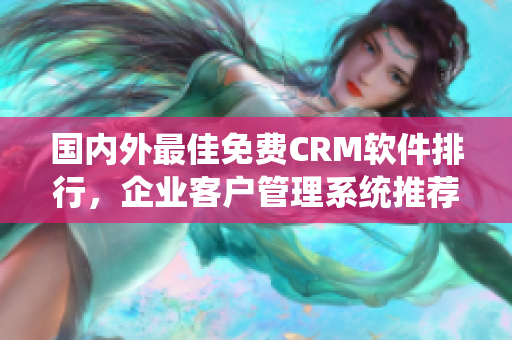 国内外最佳免费CRM软件排行，企业客户管理系统推荐