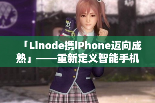 「Linode携iPhone迈向成熟」——重新定义智能手机时代