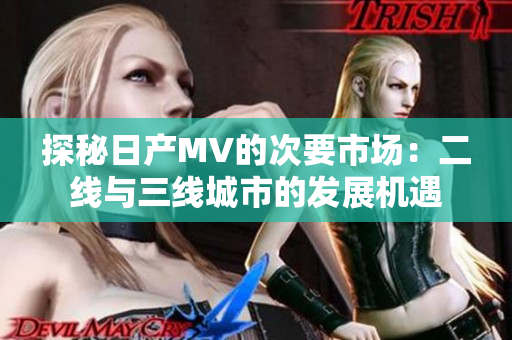 探秘日产MV的次要市场：二线与三线城市的发展机遇