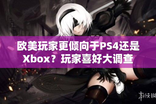 欧美玩家更倾向于PS4还是Xbox？玩家喜好大调查
