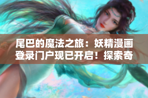 尾巴的魔法之旅：妖精漫画登录门户现已开启！探索奇幻世界，解锁神秘故事！