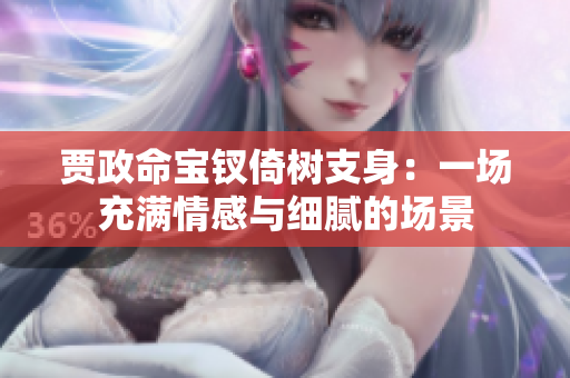 贾政命宝钗倚树支身：一场充满情感与细腻的场景