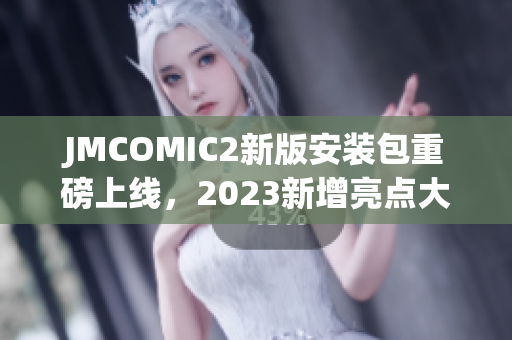 JMCOMIC2新版安装包重磅上线，2023新增亮点大揭秘