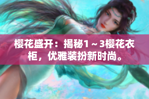 樱花盛开：揭秘1～3樱花衣柜，优雅装扮新时尚。