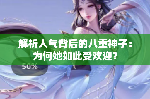 解析人气背后的八重神子：为何她如此受欢迎？