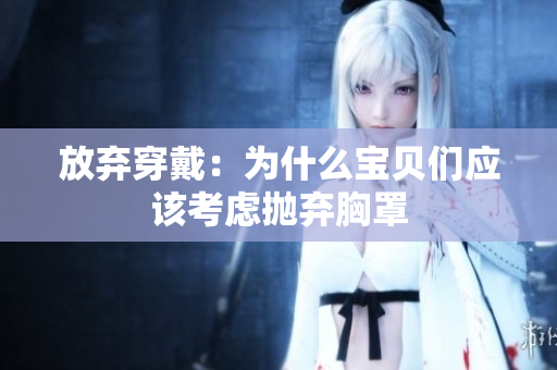 放弃穿戴：为什么宝贝们应该考虑抛弃胸罩