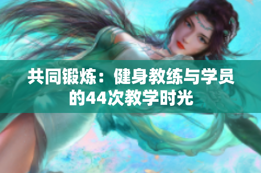共同锻炼：健身教练与学员的44次教学时光