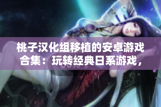 桃子汉化组移植的安卓游戏合集：玩转经典日系游戏，畅享精彩游戏体验