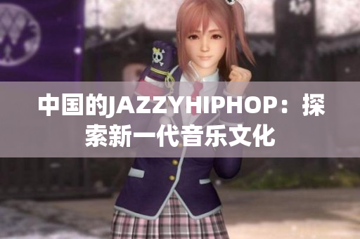 中国的JAZZYHIPHOP：探索新一代音乐文化