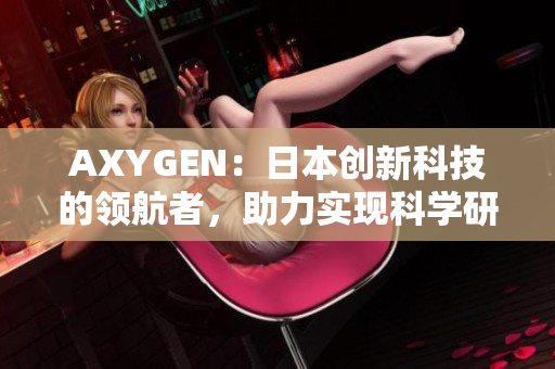 AXYGEN：日本创新科技的领航者，助力实现科学研究和生命科学领域的突破