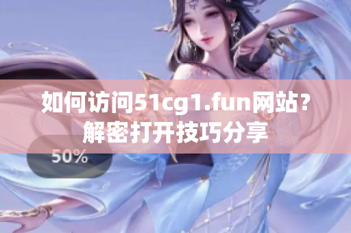 如何访问51cg1.fun网站？解密打开技巧分享