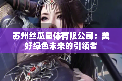 苏州丝瓜晶体有限公司：美好绿色未来的引领者