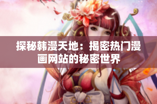 探秘韩漫天地：揭密热门漫画网站的秘密世界
