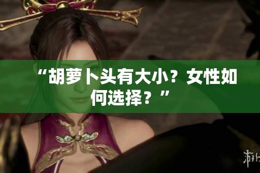 “胡萝卜头有大小？女性如何选择？”