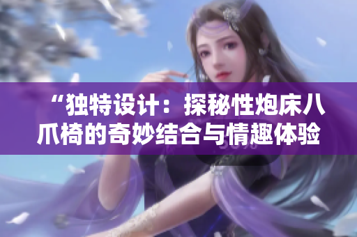 “独特设计：探秘性炮床八爪椅的奇妙结合与情趣体验”