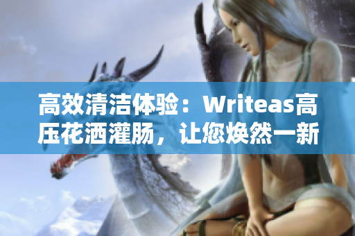 高效清洁体验：Writeas高压花洒灌肠，让您焕然一新