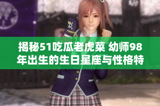 揭秘51吃瓜老虎菜 幼师98年出生的生日星座与性格特点