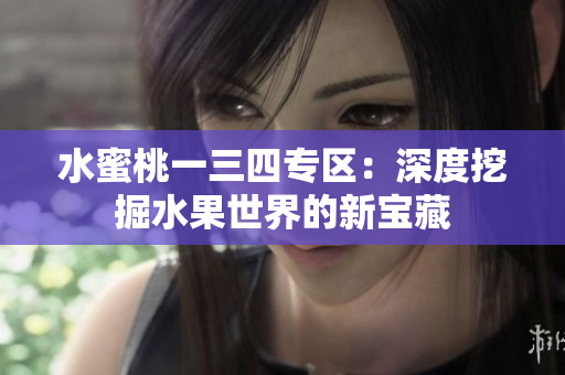 水蜜桃一三四专区：深度挖掘水果世界的新宝藏