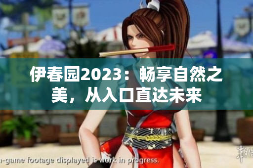 伊春园2023：畅享自然之美，从入口直达未来