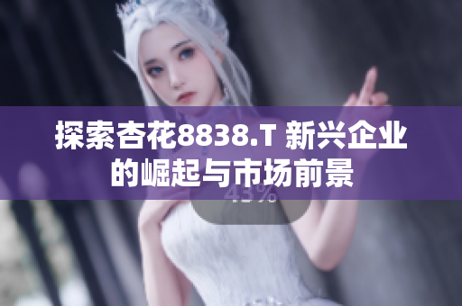 探索杏花8838.T 新兴企业的崛起与市场前景