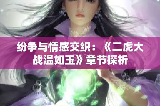 纷争与情感交织：《二虎大战温如玉》章节探析