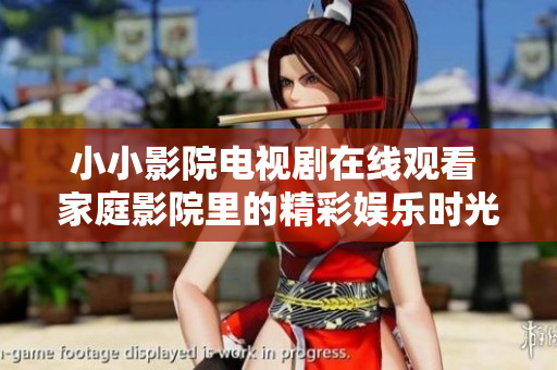 小小影院电视剧在线观看 家庭影院里的精彩娱乐时光