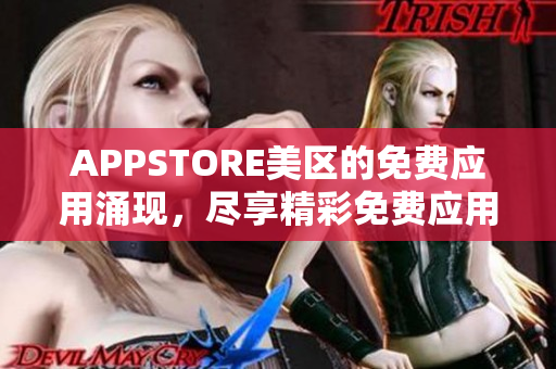 APPSTORE美区的免费应用涌现，尽享精彩免费应用盛宴