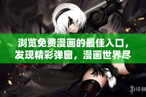 浏览免费漫画的最佳入口，发现精彩弹窗，漫画世界尽收眼底