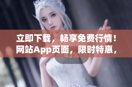 立即下载，畅享免费行情！网站App页面，限时特惠，免费获取最新行情数据，尽在掌握！