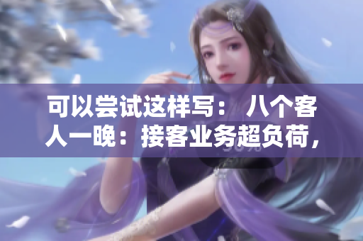 可以尝试这样写： 八个客人一晚：接客业务超负荷，接下来还能应付吗？