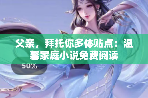 父亲，拜托你多体贴点：温馨家庭小说免费阅读