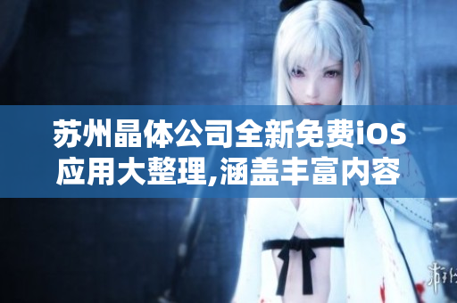苏州晶体公司全新免费iOS应用大整理,涵盖丰富内容