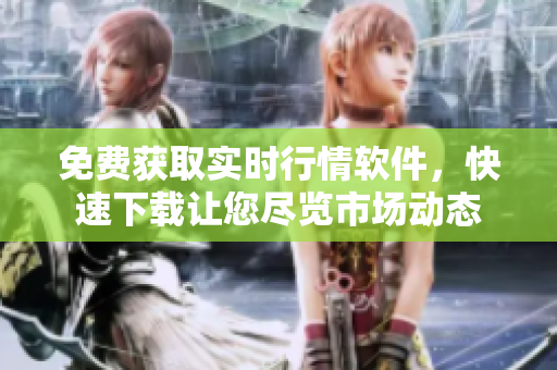 免费获取实时行情软件，快速下载让您尽览市场动态