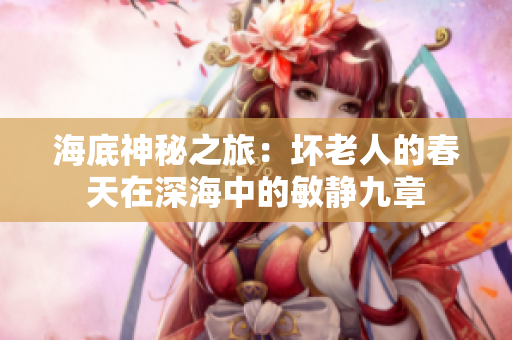 海底神秘之旅：坏老人的春天在深海中的敏静九章
